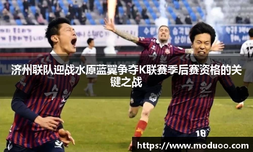 济州联队迎战水原蓝翼争夺K联赛季后赛资格的关键之战