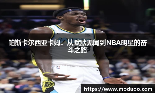 帕斯卡尔西亚卡姆：从默默无闻到NBA明星的奋斗之路